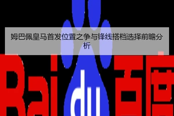 姆巴佩皇马首发位置之争与锋线搭档选择前瞻分析