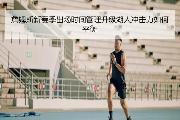 詹姆斯新赛季出场时间管理升级湖人冲击力如何平衡